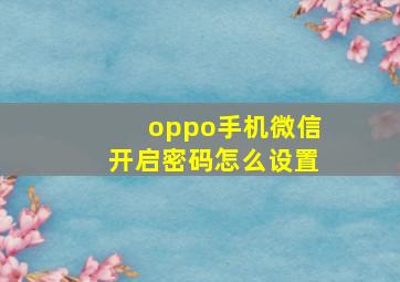 oppo手机微信开启密码怎么设置