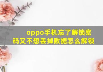 oppo手机忘了解锁密码又不想丢掉数据怎么解锁