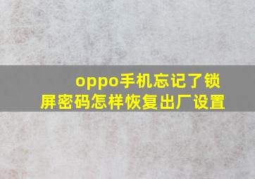 oppo手机忘记了锁屏密码怎样恢复出厂设置