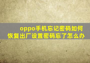 oppo手机忘记密码如何恢复出厂设置密码忘了怎么办