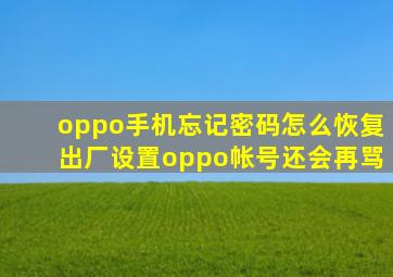 oppo手机忘记密码怎么恢复出厂设置oppo帐号还会再骂