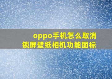 oppo手机怎么取消锁屏壁纸相机功能图标