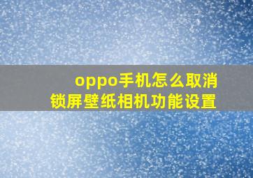 oppo手机怎么取消锁屏壁纸相机功能设置