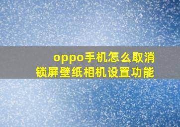 oppo手机怎么取消锁屏壁纸相机设置功能