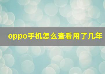 oppo手机怎么查看用了几年