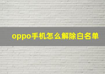 oppo手机怎么解除白名单