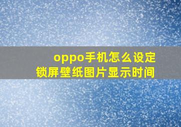 oppo手机怎么设定锁屏壁纸图片显示时间