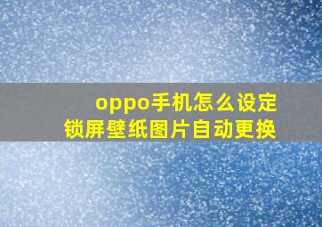 oppo手机怎么设定锁屏壁纸图片自动更换