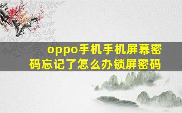 oppo手机手机屏幕密码忘记了怎么办锁屏密码