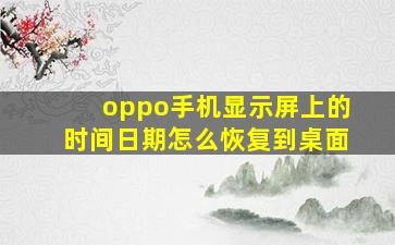 oppo手机显示屏上的时间日期怎么恢复到桌面