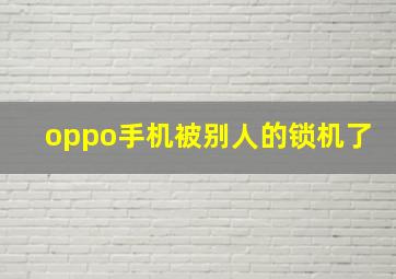 oppo手机被别人的锁机了