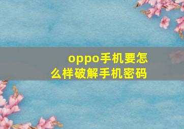 oppo手机要怎么样破解手机密码