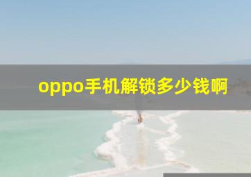 oppo手机解锁多少钱啊