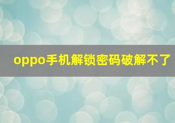 oppo手机解锁密码破解不了