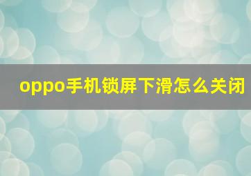 oppo手机锁屏下滑怎么关闭