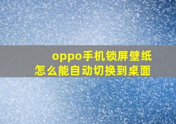 oppo手机锁屏壁纸怎么能自动切换到桌面