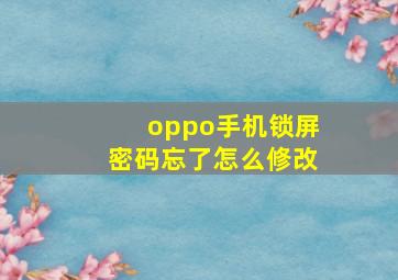 oppo手机锁屏密码忘了怎么修改