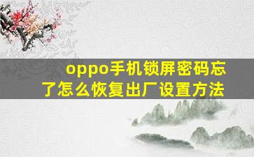 oppo手机锁屏密码忘了怎么恢复出厂设置方法