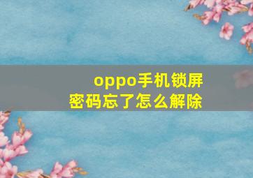 oppo手机锁屏密码忘了怎么解除