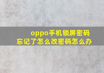 oppo手机锁屏密码忘记了怎么改密码怎么办