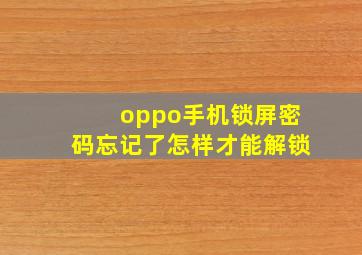 oppo手机锁屏密码忘记了怎样才能解锁