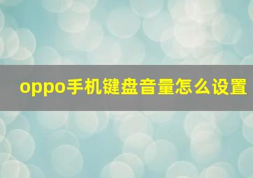 oppo手机键盘音量怎么设置