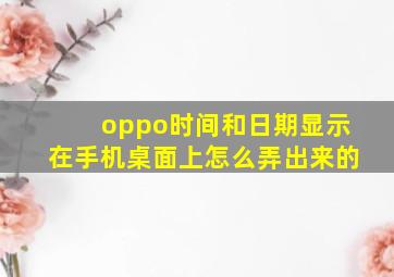 oppo时间和日期显示在手机桌面上怎么弄出来的