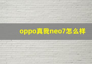 oppo真我neo7怎么样