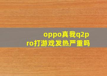 oppo真我q2pro打游戏发热严重吗