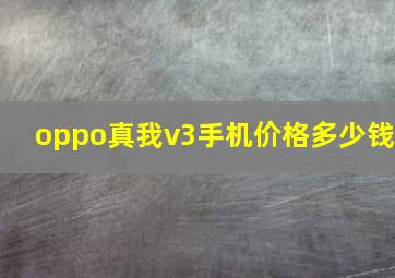 oppo真我v3手机价格多少钱