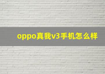 oppo真我v3手机怎么样