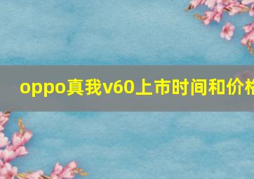 oppo真我v60上市时间和价格