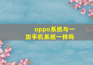 oppo系统与一加手机系统一样吗