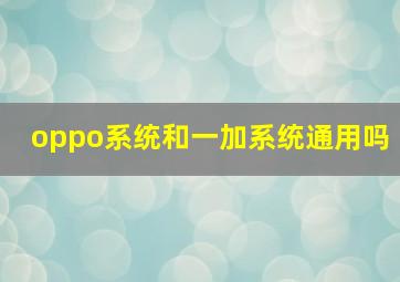 oppo系统和一加系统通用吗