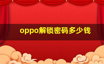 oppo解锁密码多少钱