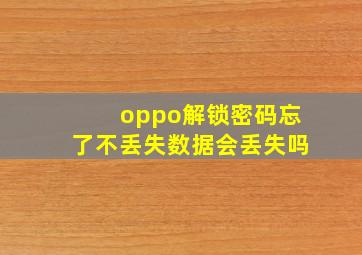 oppo解锁密码忘了不丢失数据会丢失吗