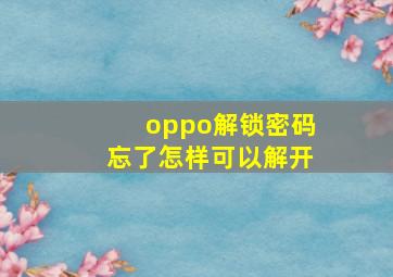 oppo解锁密码忘了怎样可以解开