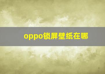 oppo锁屏壁纸在哪