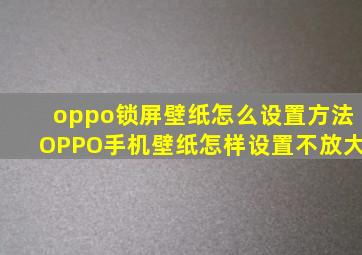 oppo锁屏壁纸怎么设置方法OPPO手机壁纸怎样设置不放大