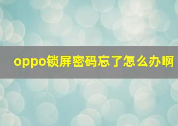 oppo锁屏密码忘了怎么办啊