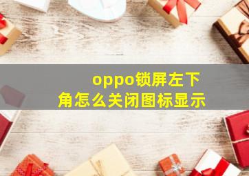 oppo锁屏左下角怎么关闭图标显示