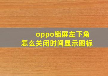 oppo锁屏左下角怎么关闭时间显示图标