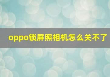 oppo锁屏照相机怎么关不了