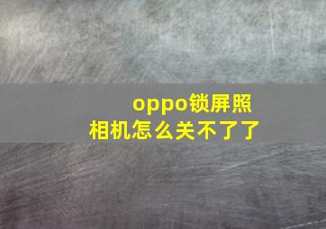 oppo锁屏照相机怎么关不了了