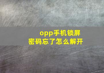 opp手机锁屏密码忘了怎么解开