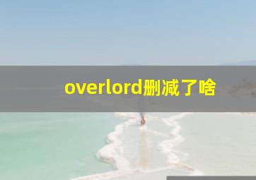 overlord删减了啥