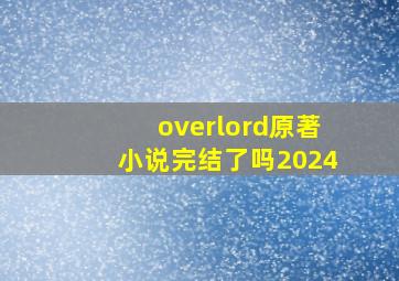 overlord原著小说完结了吗2024