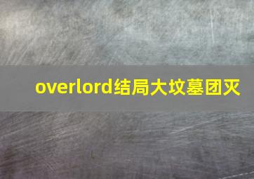 overlord结局大坟墓团灭