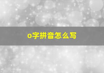 o字拼音怎么写