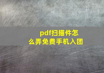 pdf扫描件怎么弄免费手机入团